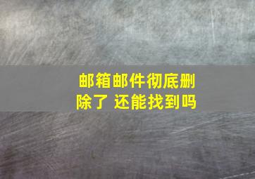 邮箱邮件彻底删除了 还能找到吗